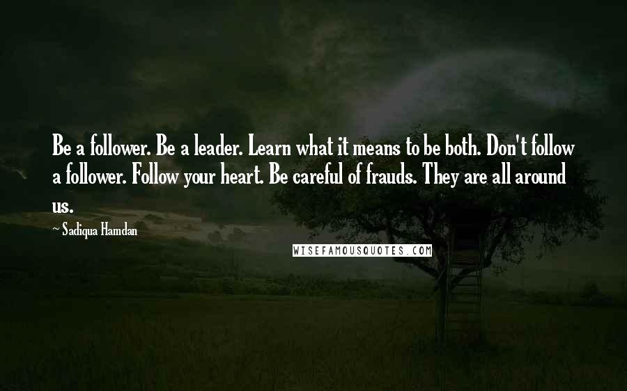 Sadiqua Hamdan Quotes: Be a follower. Be a leader. Learn what it means to be both. Don't follow a follower. Follow your heart. Be careful of frauds. They are all around us.