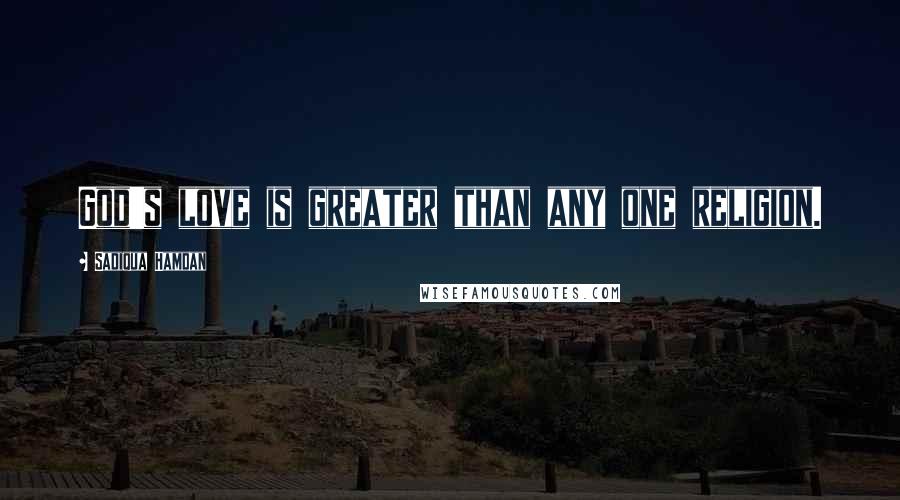 Sadiqua Hamdan Quotes: God's love is greater than any one religion.