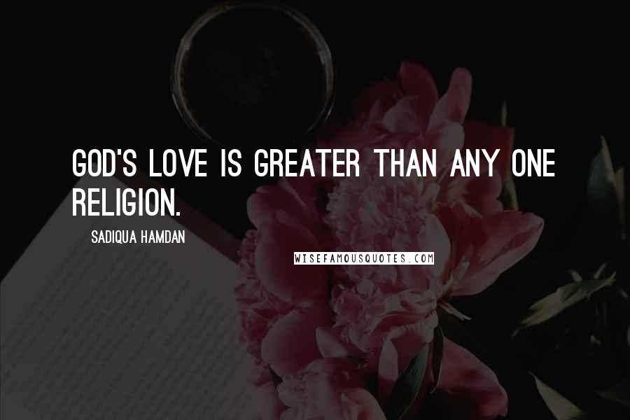 Sadiqua Hamdan Quotes: God's love is greater than any one religion.