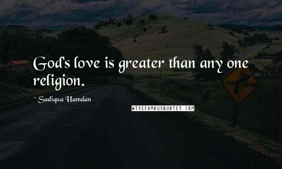 Sadiqua Hamdan Quotes: God's love is greater than any one religion.