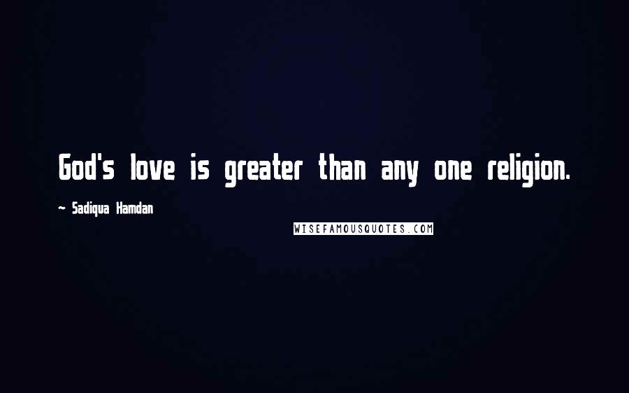 Sadiqua Hamdan Quotes: God's love is greater than any one religion.