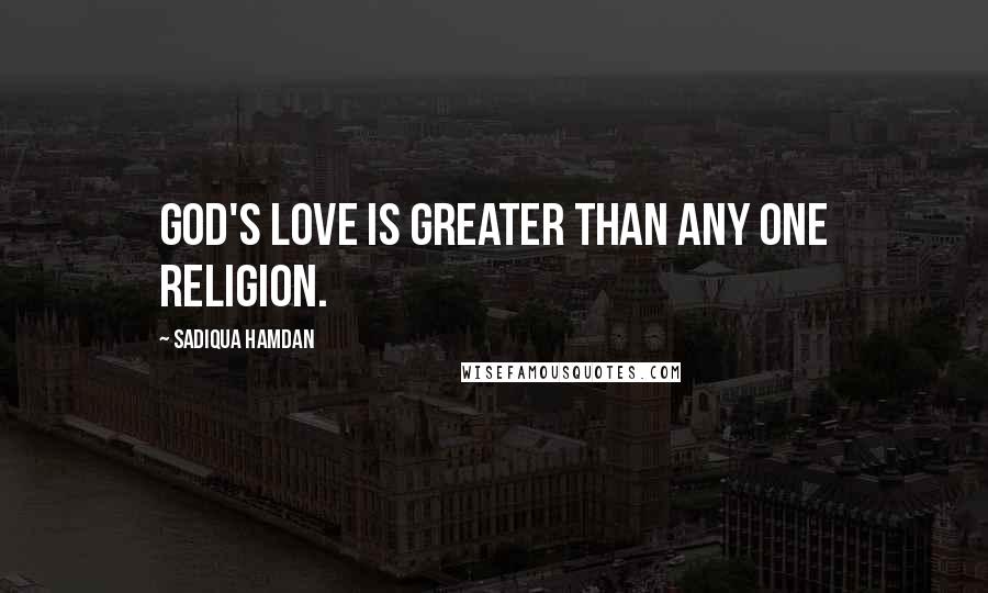 Sadiqua Hamdan Quotes: God's love is greater than any one religion.