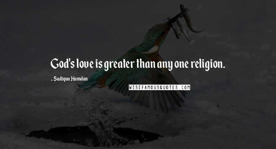 Sadiqua Hamdan Quotes: God's love is greater than any one religion.