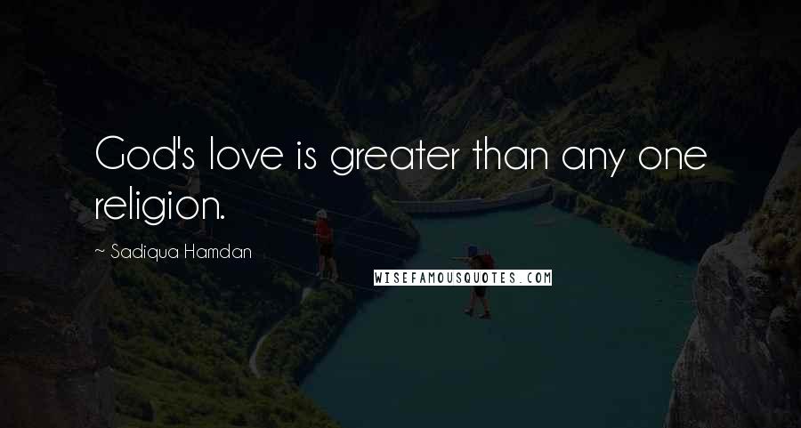 Sadiqua Hamdan Quotes: God's love is greater than any one religion.