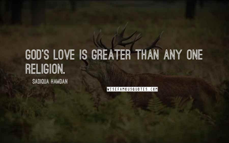 Sadiqua Hamdan Quotes: God's love is greater than any one religion.