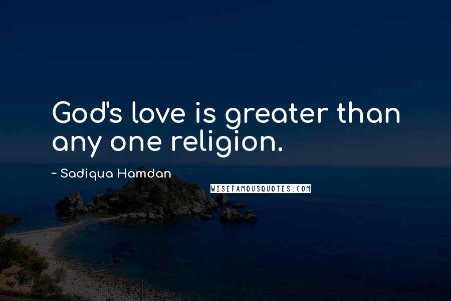 Sadiqua Hamdan Quotes: God's love is greater than any one religion.