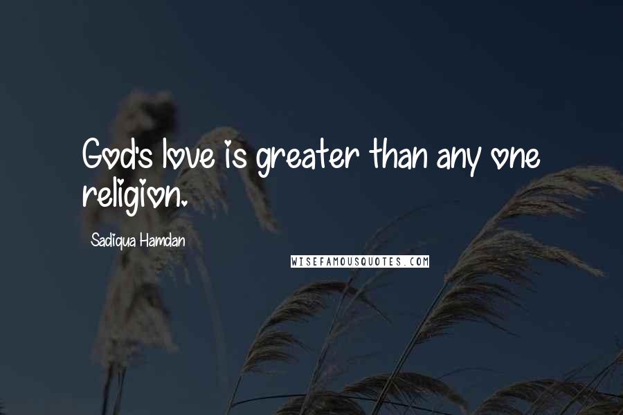 Sadiqua Hamdan Quotes: God's love is greater than any one religion.