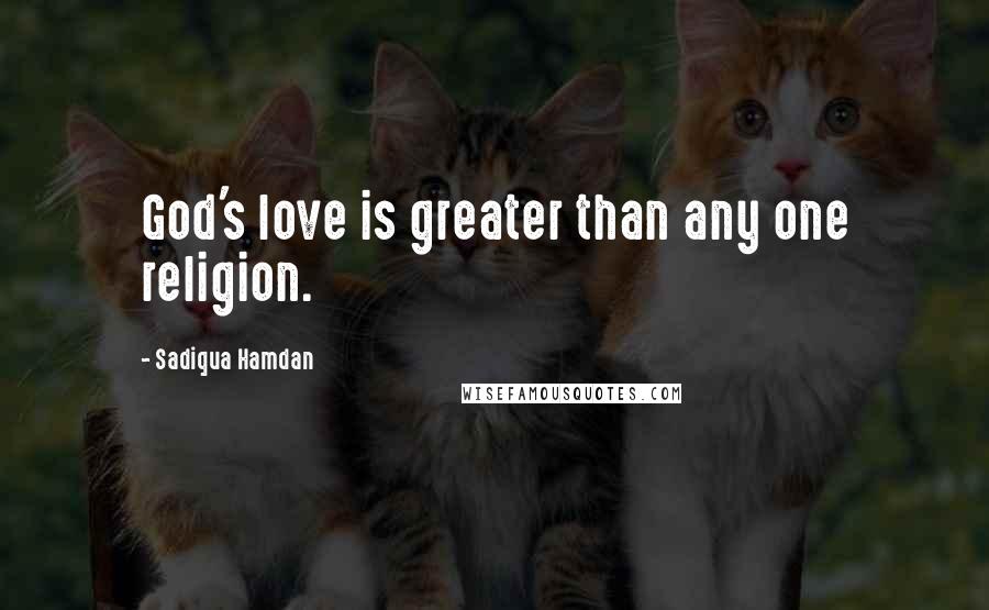 Sadiqua Hamdan Quotes: God's love is greater than any one religion.