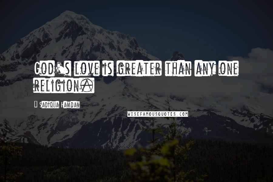 Sadiqua Hamdan Quotes: God's love is greater than any one religion.
