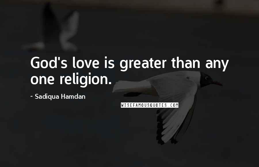 Sadiqua Hamdan Quotes: God's love is greater than any one religion.