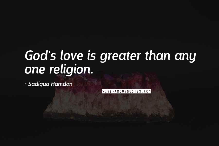 Sadiqua Hamdan Quotes: God's love is greater than any one religion.