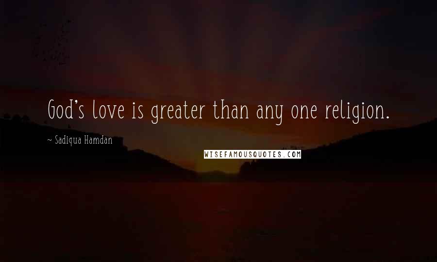 Sadiqua Hamdan Quotes: God's love is greater than any one religion.