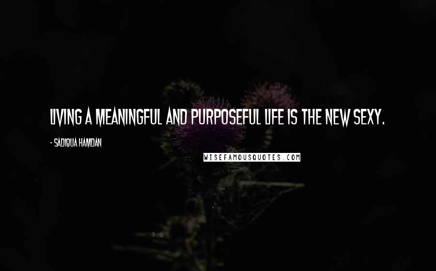 Sadiqua Hamdan Quotes: Living a meaningful and purposeful life is the new sexy.