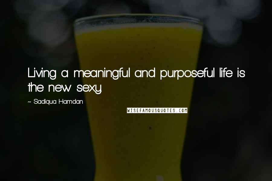 Sadiqua Hamdan Quotes: Living a meaningful and purposeful life is the new sexy.