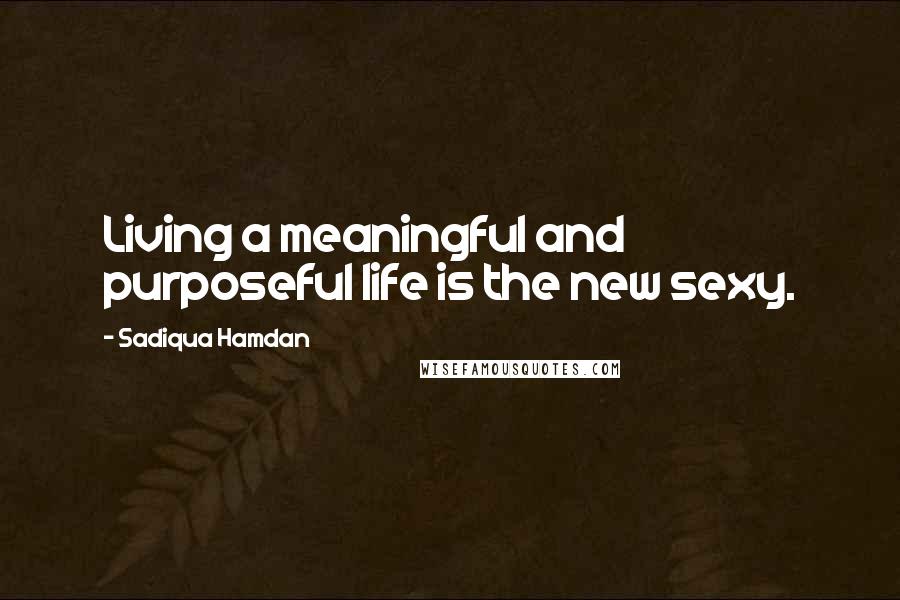 Sadiqua Hamdan Quotes: Living a meaningful and purposeful life is the new sexy.