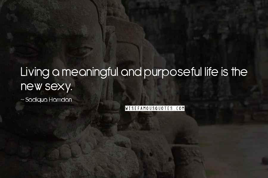 Sadiqua Hamdan Quotes: Living a meaningful and purposeful life is the new sexy.