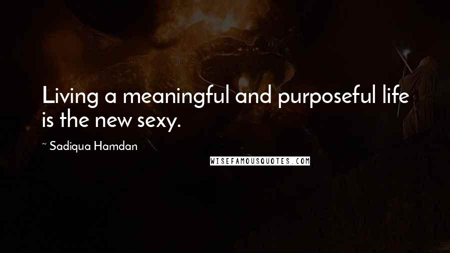 Sadiqua Hamdan Quotes: Living a meaningful and purposeful life is the new sexy.