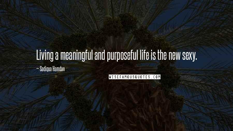 Sadiqua Hamdan Quotes: Living a meaningful and purposeful life is the new sexy.