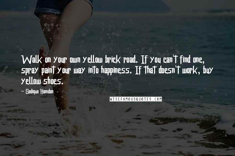 Sadiqua Hamdan Quotes: Walk on your own yellow brick road. If you can't find one, spray paint your way into happiness. If that doesn't work, buy yellow shoes.