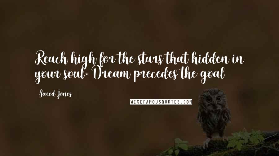 Saeed Jones Quotes: Reach high for the stars that hidden in your soul. Dream precedes the goal