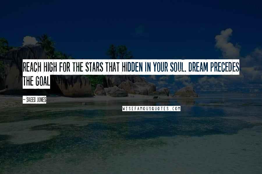 Saeed Jones Quotes: Reach high for the stars that hidden in your soul. Dream precedes the goal