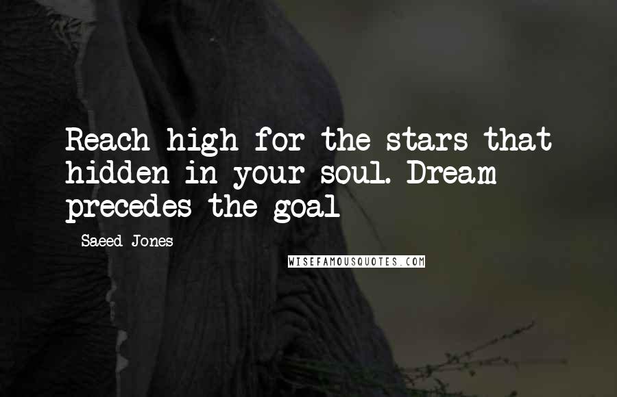 Saeed Jones Quotes: Reach high for the stars that hidden in your soul. Dream precedes the goal