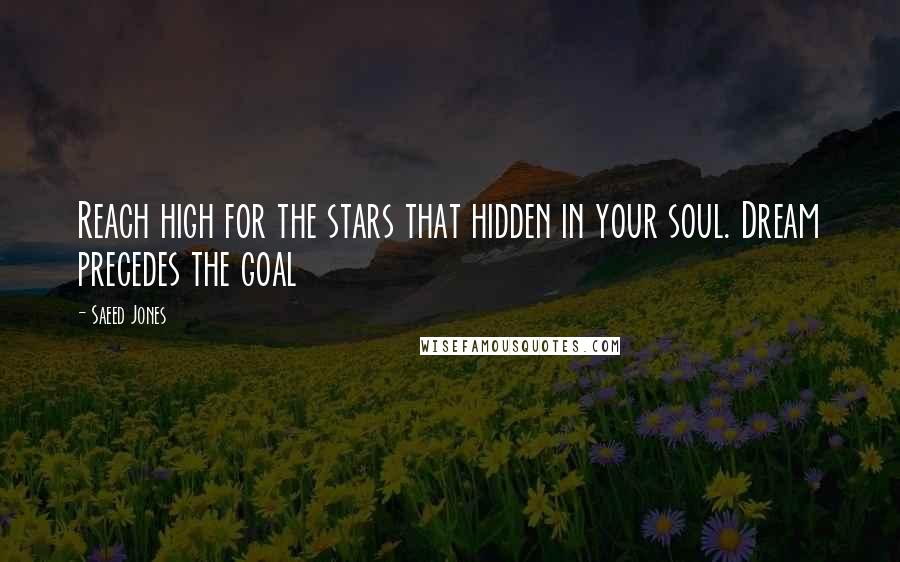 Saeed Jones Quotes: Reach high for the stars that hidden in your soul. Dream precedes the goal