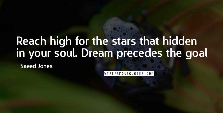 Saeed Jones Quotes: Reach high for the stars that hidden in your soul. Dream precedes the goal