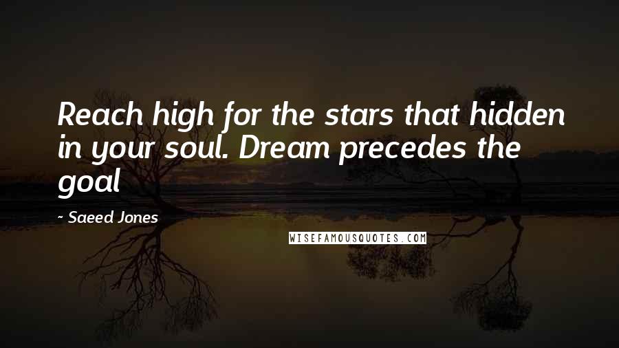 Saeed Jones Quotes: Reach high for the stars that hidden in your soul. Dream precedes the goal