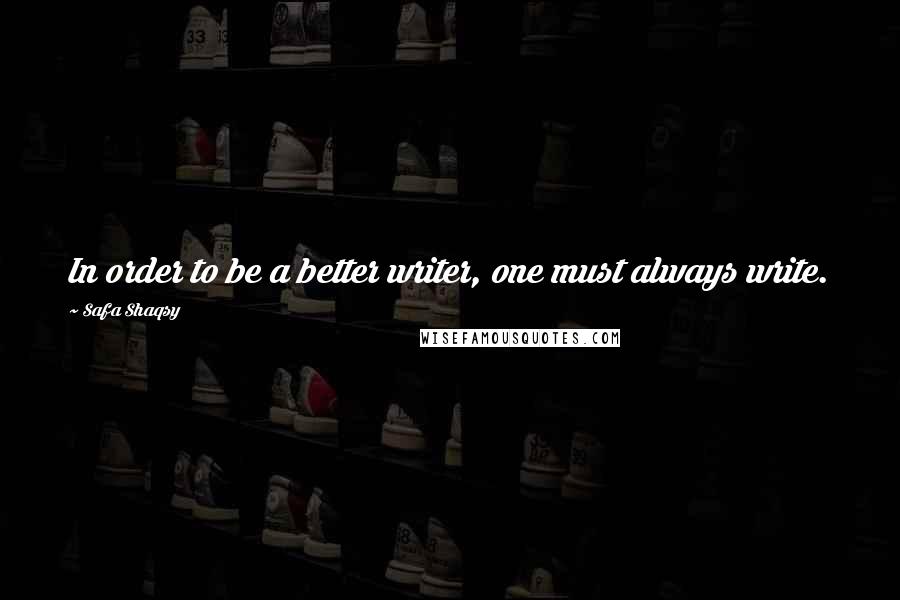 Safa Shaqsy Quotes: In order to be a better writer, one must always write.