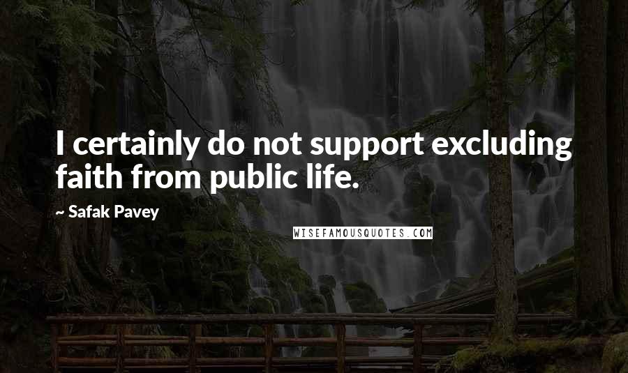 Safak Pavey Quotes: I certainly do not support excluding faith from public life.