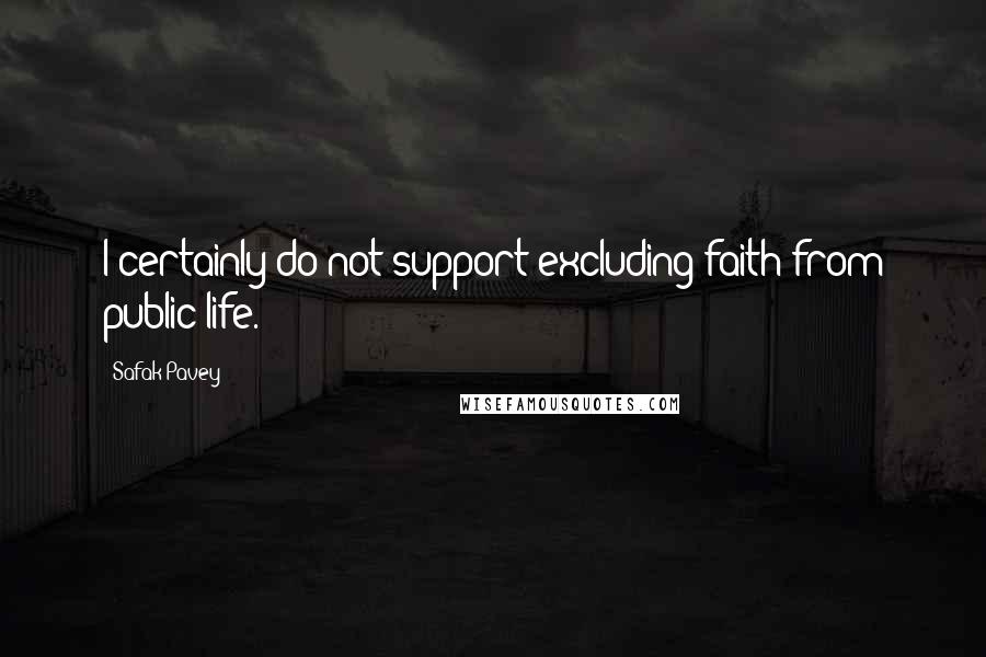 Safak Pavey Quotes: I certainly do not support excluding faith from public life.