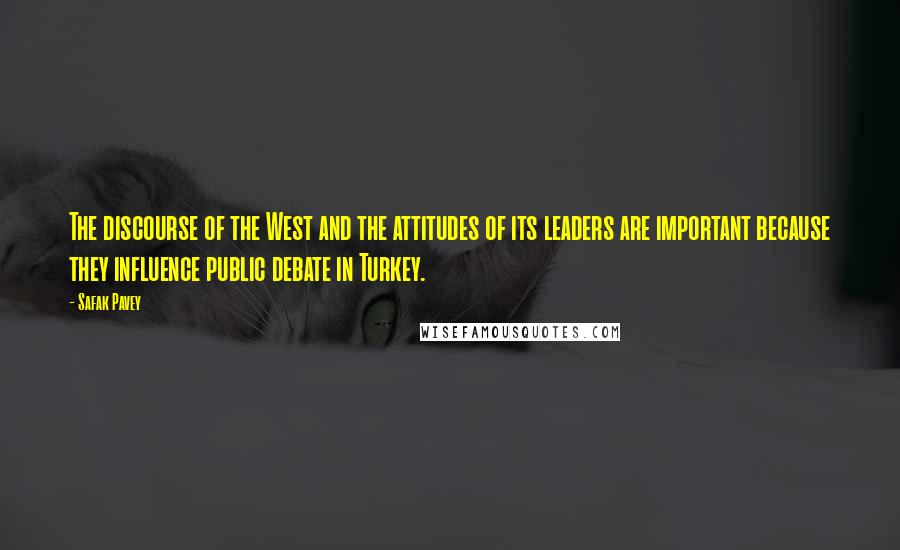 Safak Pavey Quotes: The discourse of the West and the attitudes of its leaders are important because they influence public debate in Turkey.