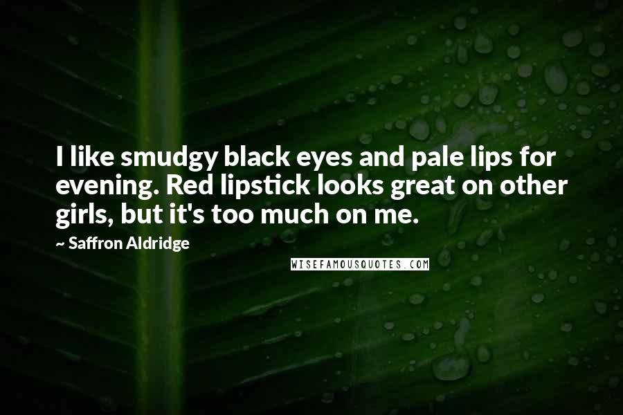 Saffron Aldridge Quotes: I like smudgy black eyes and pale lips for evening. Red lipstick looks great on other girls, but it's too much on me.