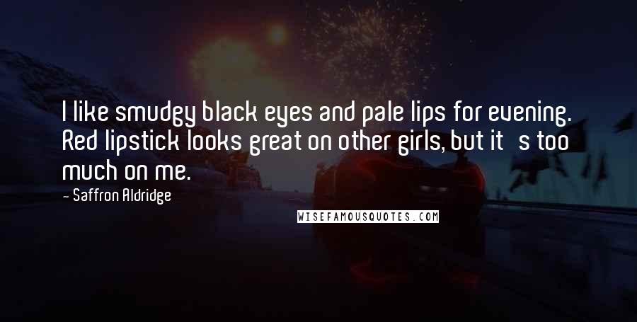 Saffron Aldridge Quotes: I like smudgy black eyes and pale lips for evening. Red lipstick looks great on other girls, but it's too much on me.