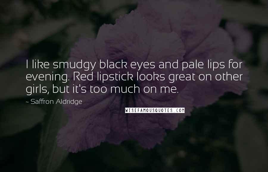 Saffron Aldridge Quotes: I like smudgy black eyes and pale lips for evening. Red lipstick looks great on other girls, but it's too much on me.