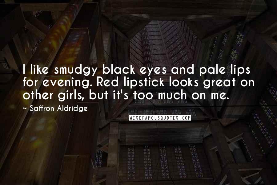 Saffron Aldridge Quotes: I like smudgy black eyes and pale lips for evening. Red lipstick looks great on other girls, but it's too much on me.
