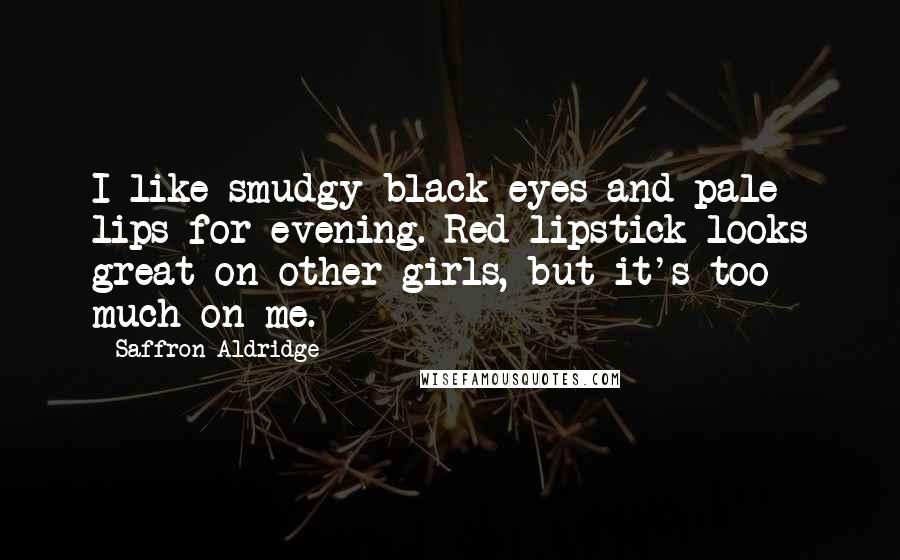 Saffron Aldridge Quotes: I like smudgy black eyes and pale lips for evening. Red lipstick looks great on other girls, but it's too much on me.