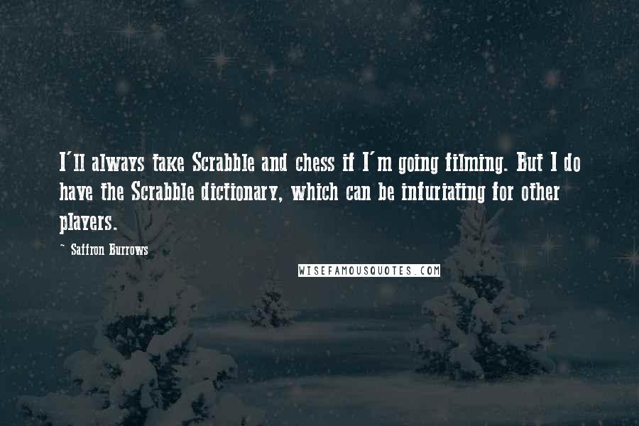 Saffron Burrows Quotes: I'll always take Scrabble and chess if I'm going filming. But I do have the Scrabble dictionary, which can be infuriating for other players.