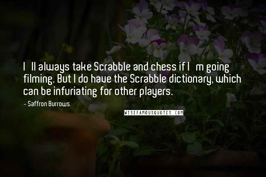 Saffron Burrows Quotes: I'll always take Scrabble and chess if I'm going filming. But I do have the Scrabble dictionary, which can be infuriating for other players.