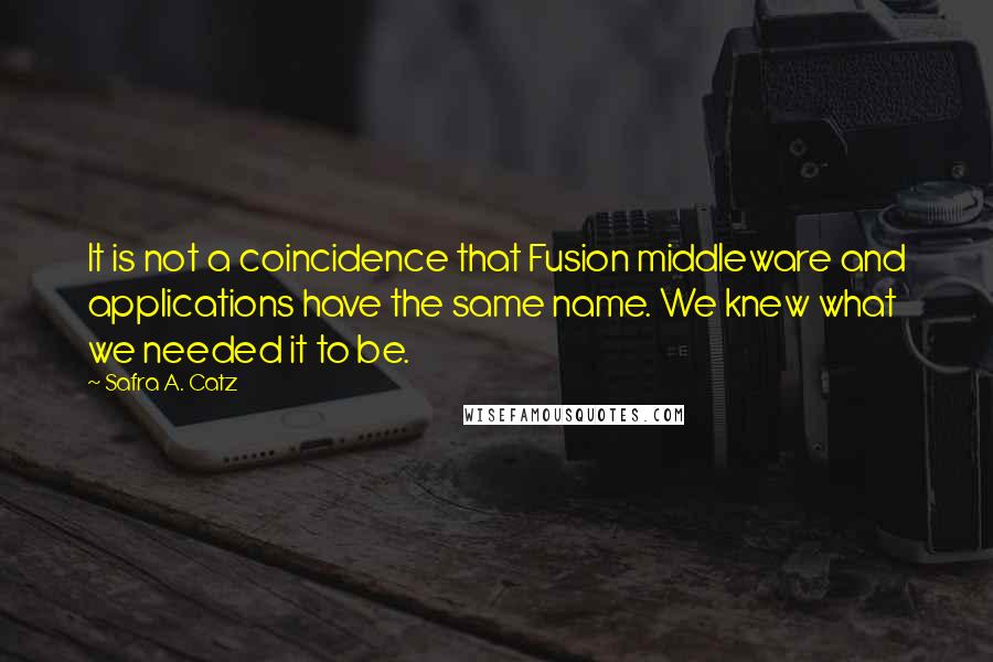 Safra A. Catz Quotes: It is not a coincidence that Fusion middleware and applications have the same name. We knew what we needed it to be.