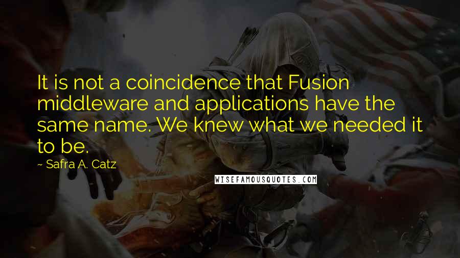 Safra A. Catz Quotes: It is not a coincidence that Fusion middleware and applications have the same name. We knew what we needed it to be.