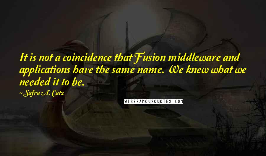 Safra A. Catz Quotes: It is not a coincidence that Fusion middleware and applications have the same name. We knew what we needed it to be.