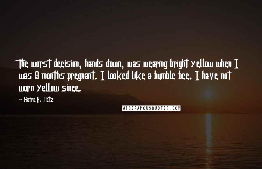 Safra A. Catz Quotes: The worst decision, hands down, was wearing bright yellow when I was 9 months pregnant. I looked like a bumble bee. I have not worn yellow since.