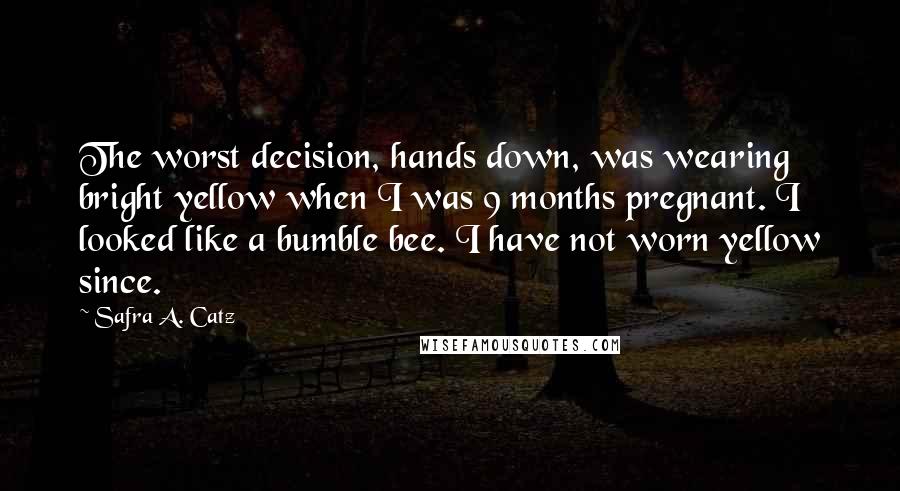 Safra A. Catz Quotes: The worst decision, hands down, was wearing bright yellow when I was 9 months pregnant. I looked like a bumble bee. I have not worn yellow since.