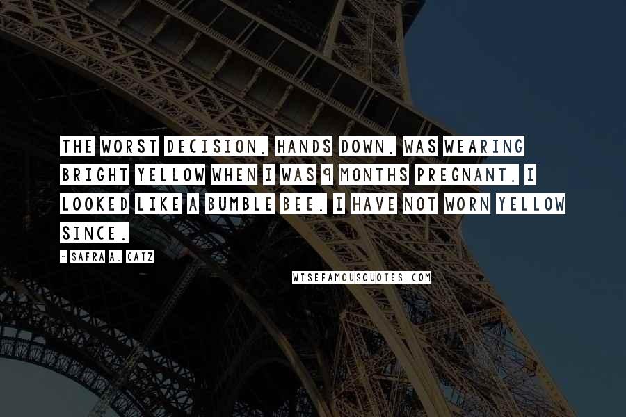Safra A. Catz Quotes: The worst decision, hands down, was wearing bright yellow when I was 9 months pregnant. I looked like a bumble bee. I have not worn yellow since.