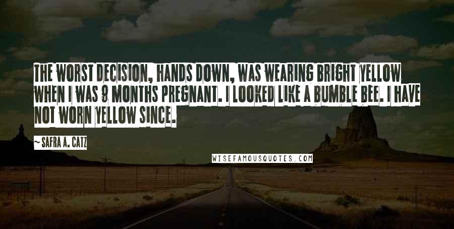 Safra A. Catz Quotes: The worst decision, hands down, was wearing bright yellow when I was 9 months pregnant. I looked like a bumble bee. I have not worn yellow since.