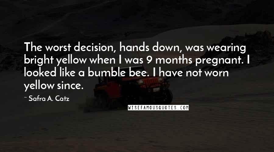 Safra A. Catz Quotes: The worst decision, hands down, was wearing bright yellow when I was 9 months pregnant. I looked like a bumble bee. I have not worn yellow since.