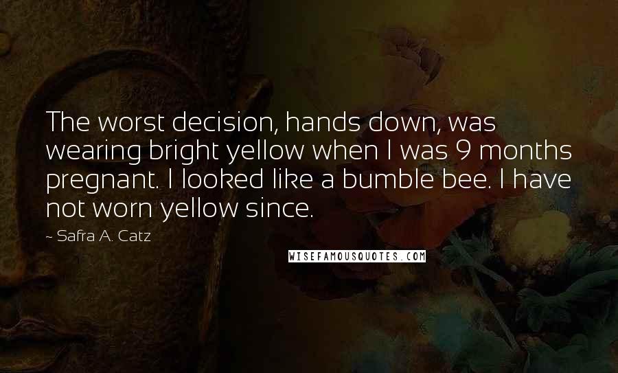 Safra A. Catz Quotes: The worst decision, hands down, was wearing bright yellow when I was 9 months pregnant. I looked like a bumble bee. I have not worn yellow since.