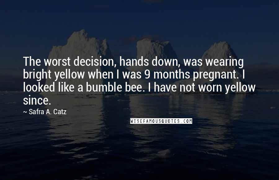 Safra A. Catz Quotes: The worst decision, hands down, was wearing bright yellow when I was 9 months pregnant. I looked like a bumble bee. I have not worn yellow since.